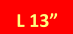 L 13”