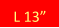 L 13”