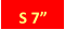 S 7”